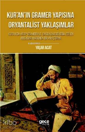 Kur'an'ın Gramer Yapısına Oryantalist Yaklaşımlar; Kur'an'da Arap Grameriyle Bagdasmadigi Iddia Edilen Hususlar Hakkinda Bir Arastirma