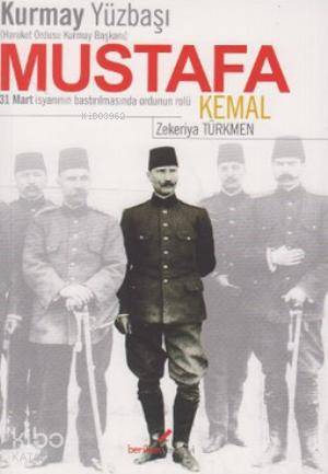 Kurmay YüzbaşıHareket Ordusu Kurmay Başkanı Mustafa Kemal; 31 Mart İsyanının Bastırılmasında Ordunun Rolü