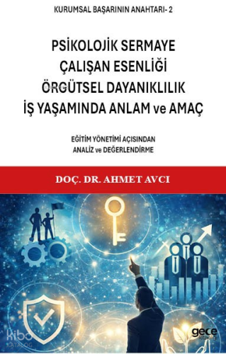 Kurumsal Başarının Anahtarı - 2: Psikolojik Sermaye, Çalışan Esenliği, Örgütsel Dayanıklılık, İş Yaşamında Anlam ve Amaç;Eğitim Yönetimi Açısından Analiz ve Değerlendirme
