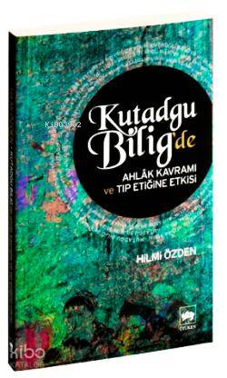 Kutadgu Bilig'de Ahlâk Kavramı ve Tıp Etiğine Etkisi