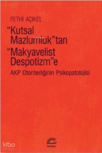 Kutsal Mazlumluk'tan Makyavelist Despotizm'e;Akp Otoriterliğinin Psikopatolojisi