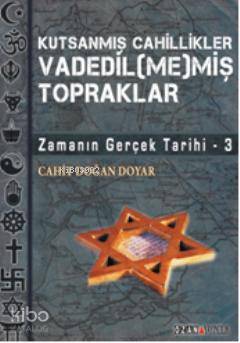 Kutsanmış Cahillikler Vadedil(me)miş Topraklar; Zamanın Gerçek Tarihi 