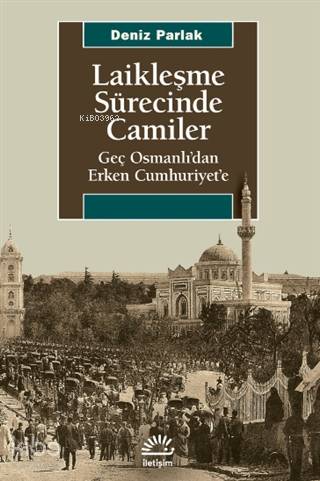 Laikleşme Sürecinde Camiler; Geç Osmanlı'dan Erken Cumhuriyet'e