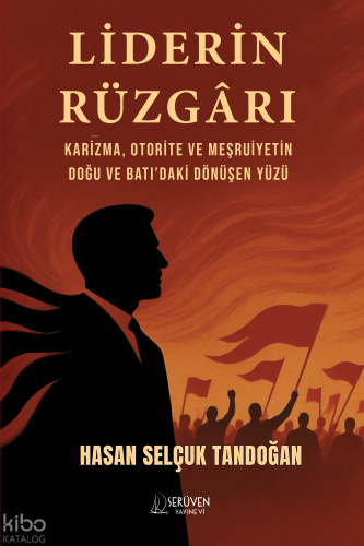 Liderin Rüzgarı;Karizma, Otorite ve Meşruiyetin Doğu ve Batı’daki Dönüşen Yüzü