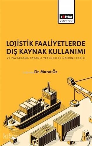 Lojistik Faaliyetlerde Dış Kaynak Kullanımı ve Pazarlama Tabanlı Yetenekler Üzerine Etkisi