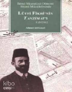 Lütfi Fikri´nin Tanzimat´ı; İkinci Meşrutiyet Dönemi Siyasi Mücadelesinde