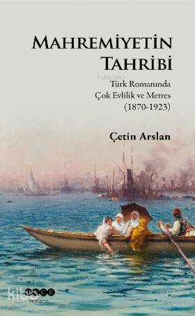 Mahremiyetinin Tahribi; Türk Romanında Çok Evlilik ve Metres (1870-1923)