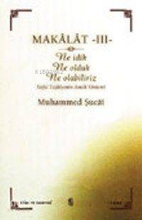 Makâlât 3 - Ne İdik, Ne Olduk, Ne Olabiliriz?