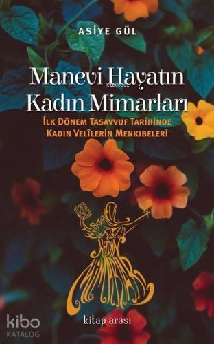 Manevi Hayatın Kadın Mimarları; İlk Dönem Tasavvuf Tarihinde Kadın Velilerin Menkıbeleri
