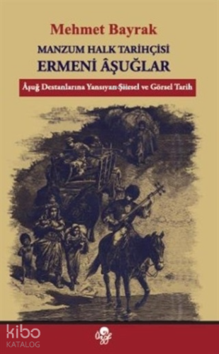 Manzum Halk Tarihçisi Ermeni Aşuğlar;Aşuğ Destanlarına Yansıyan Şiirsel ve Görsel Tarih