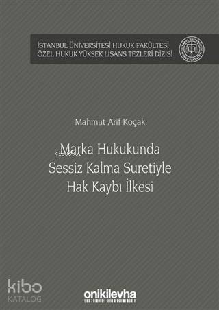 Marka Hukukunda Sessiz Kalma Suretiyle Hak Kaybı İlkesi; İstanbul Üniversitesi Hukuk Fakültesi Özel Hukuk Yüksek Lisans Tezleri Dizisi No: 45