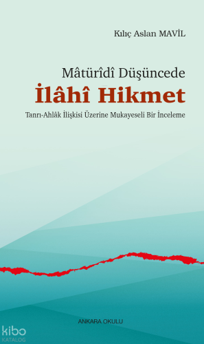 Mâtürîdî Düşüncede İlâhî Hikmet;Tanrı-Ahlâk İlişkisi Üzerine Mukayesel