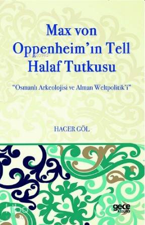 Max Von Oppenheim'in Tell Halaf Tutkusu; Osmanlı Arkeolojisi ve Alman Weltpolitik'i