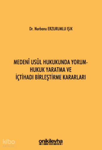 Medeni Usul Hukukunda Yorum - Hukuk Yaratma ve İçtihadı Birleştirme Kararları