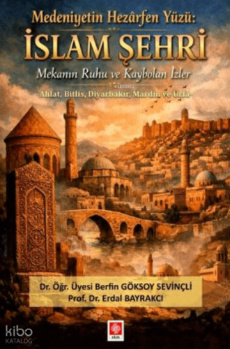 Medeniyetin Hezarfen Yüzü;İslam Şehri Mekanın Ruhu ve Kaybolan İzler