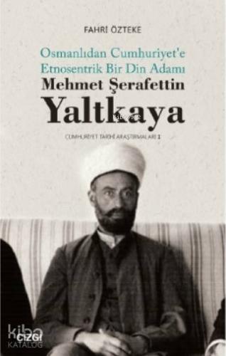 Mehmet ŞerafettinYaltkaya; Osmanlıdan Cumhuriyet'e Etnosentrik Bir Din