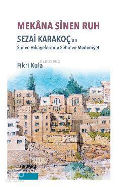 Mekana Sinen Ruh; Sezai Karakoç'un Şiir ve Hikayelerinde Şehir ve Medeniyet