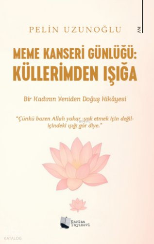 Meme Kanseri Günlüğü: Küllerimden Işığa;Bir Kadının Yeniden Doğuş Hikayesi