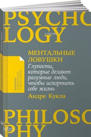 Ментальные ловушки: Глупости, которые делают разумные люди, чтобы испортить себе жизнь
