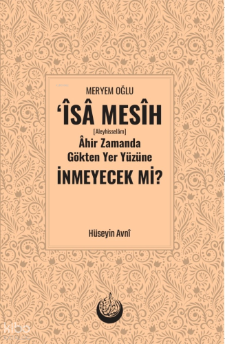 Meryem Oğlu Îsâ Mesih [Aleyhisselâm] Âhir Zamanda Gökten Yer Yüzüne İnmeyecek mi?
