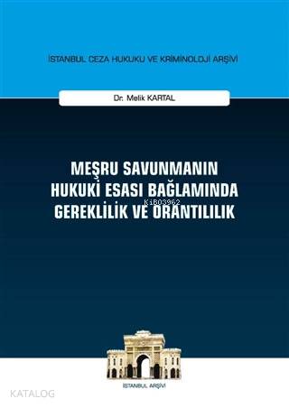 Meşru Savunmanın Hukuki Esası Bağlamında Gereklilik ve Orantılılık; İstanbul Ceza Hukuku ve Kriminoloji Arşivi Yayın No: 23