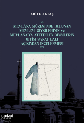 Mevlana Müzesi’nde Bulunan Mevlevi Giysilerinin Ve Mevlana’ya Atfedilen Giysilerin Giyim Sanat Dalı Açısından İncelenmesi