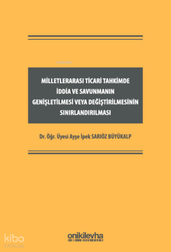 Milletlerarası Ticari Tahkimde İddia ve Savunmanın Genişletilmesi veya Değiştirilmesinin Sınırlandırılması (Ciltli)