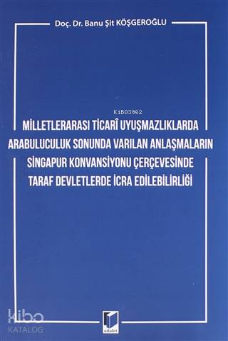Milletlerarası Ticari Uyuşmazlıklarda Arabuluculuk Sonunda Varılan Anlaşmaların; Singapur Konvansiyonu Çerçevesinde Taraf Devletlerde İcra Edilebilirliği