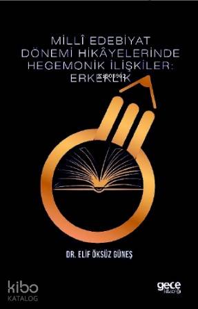 Milli Edebiyat Dönemi Hikayelerinde Hegemonik İlişkiler: Erkeklik