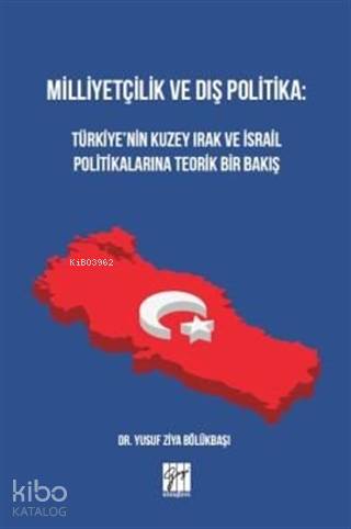 Milliyetçilik ve Dış Politika : Türkiye'nin Kuzey Irak ve İsrail Politikalarına Teorik Bir Bakış