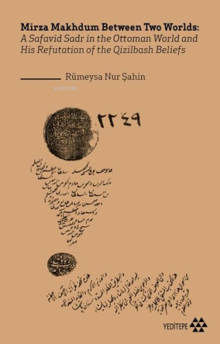 Mirza Makhdum Between Two Worlds; A Safavid Sadr in the Ottoman World and His Refutation of the Qizilbash Beliefs