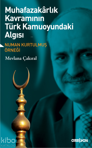 Muhafazakarlık Kavramının Türk Kamuoyundaki Algısı; Numan Kurtulmuş Örneği