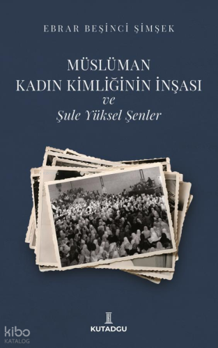Müslüman Kadın Kimliğinin İnşası ve Şule Yüksel Şenler