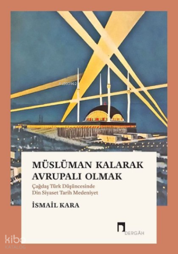 Müslüman Kalarak Avrupalı Olmak ;(Çağdaş Türk Düşüncesinde Din Siyaset