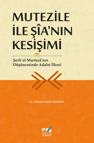 Mutezile İle Şîa’nın Kesişimi - Şerif el-Murtazâ’nın Düşüncesinde Adalet İlkesi
