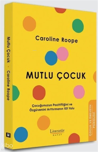 Mutlu Çocuk;Çocuğunuzun Pozitifliğini ve Özgüvenini Arttırmanın 101 Yolu
