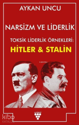 Narsizm ve Liderlik ;Toksik Liderlik Örnekleri: Hitler ve Stalin