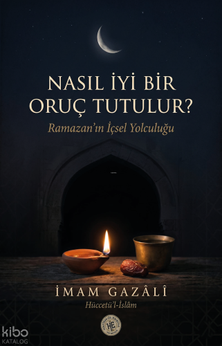 Nasıl iyi Bir Oruç Tutulur? - İmam Gazali;Ramazan'ın İçsel Yolculuğu