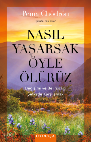 Nasıl Yaşarsak Öyle Ölürüz;Değişimi ve Belirsizliği Şefkatle Karşılama
