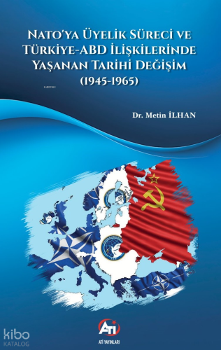 Nato’ya Üyelik Süreci Ve Türkiye-ABD İlişkilerinde Yaşanan Tarihi Değişim (1945-1965)