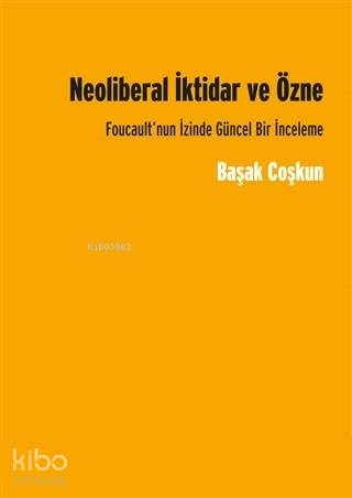 Neoliberal İktidar ve Özne; Foucault'nun İzinde Gücel Bir İnceleme