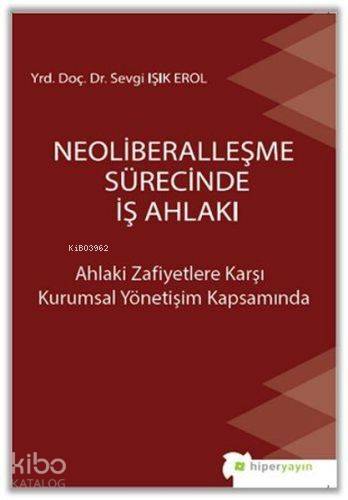 Neoliberalleşme Sürecinde İş Ahlakı Ahlaki Zafiyetlere Karşı Kurumsal Yönetişim Kapsamında
