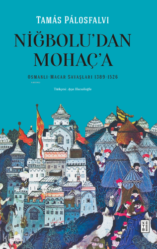 Niğbolu’dan Mohaç’a;Osmanlı-Macar Savaşları (1389-1526)