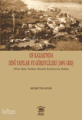 Of Kazası’nda Dini Yapılar ve Görevlileri (1691-1833) ;Of’un İskan Tarihine Hurufat Kayıtları’nın Katkısı