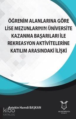 Öğrenim Alanlarına Göre Lise Mezunlarının Üniversite Kazanma Başarıları ile Rekreasyon Aktivitelerine Katılım Arasındaki İlişki