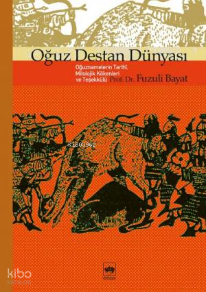 Oğuz Destan Dünyası; Oğuznamelerin Tarihî, Mitolojik Kökenleri ve Teşekkülü