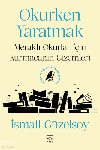 Okurken Yaratmak;Meraklı Okurlar İçin Kurmacanın Gizemleri