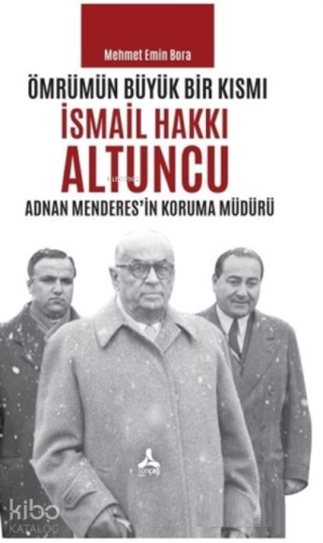 Ömrümün Büyük Bir Kısmı - İsmail Hakkı Altuncu Adnan Menderes'in Koruma Müdürü