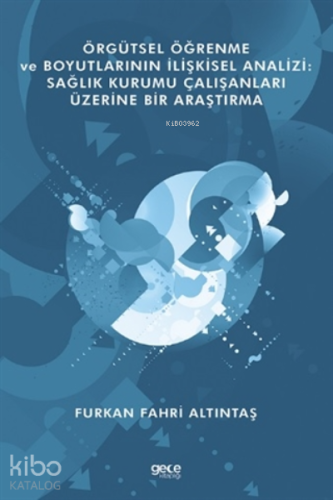 Örgütsel Öğrenme Ve Boyutlarının İlişkisel Analizi: Sağlık Kurumu Çalışanları Üzerine Bir Araştırma