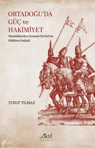 Ortadoğu’da Güç Ve Hakimiyet;Memlüklerden Osmanlı Devleti’ne Hilâfetin